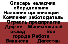 Слесарь-наладчик оборудования › Название организации ­ Компания-работодатель › Отрасль предприятия ­ Другое › Минимальный оклад ­ 40 000 - Все города Работа » Вакансии   . Дагестан респ.,Южно-Сухокумск г.